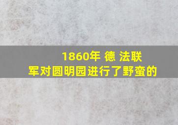 1860年 德 法联军对圆明园进行了野蛮的